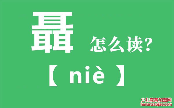 聶怎么读,三个耳念什么,聶的拼音,聶字是什么意思