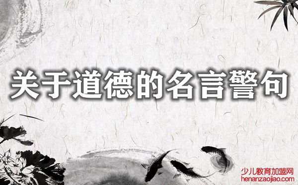 关于道德的名言警句大全,有关道德的名人名言