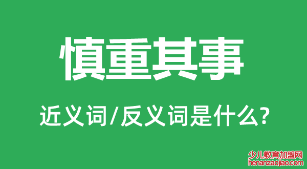 慎重其事的近义词和反义词是什么,慎重其事是什么意思