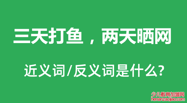 三天打鱼，两天晒网的近义词和反义词是什么,三天打鱼，两天晒网是什么意思