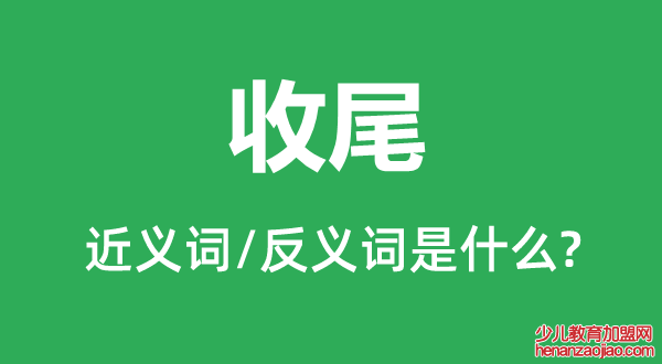 收尾的近义词和反义词是什么,收尾是什么意思