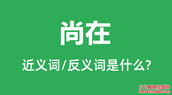 尚在的近义词和反义词是什么,尚在是什么意思