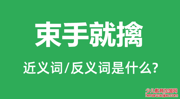 束手就擒的近义词和反义词是什么,束手就擒是什么意思