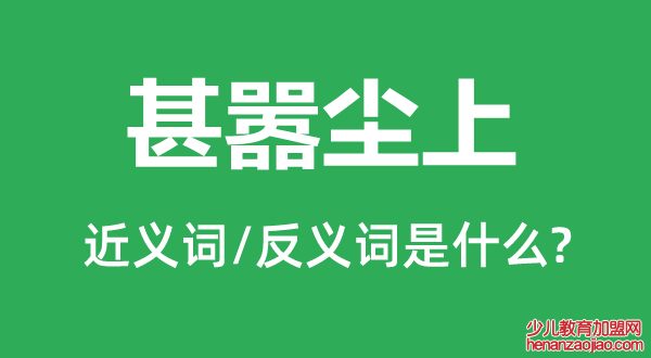 甚嚣尘上的近义词和反义词是什么,甚嚣尘上是什么意思