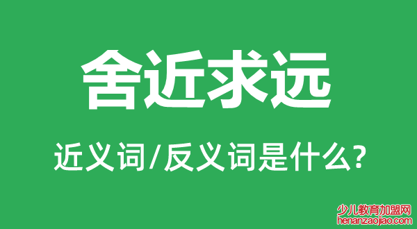 舍近求远的近义词和反义词是什么,舍近求远是什么意思