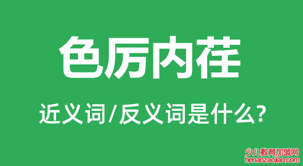 色厉内荏的近义词和反义词是什么,色厉内荏是什么意思