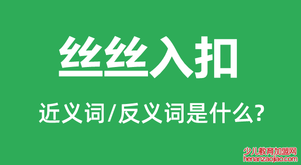 丝丝入扣的近义词和反义词是什么,丝丝入扣是什么意思