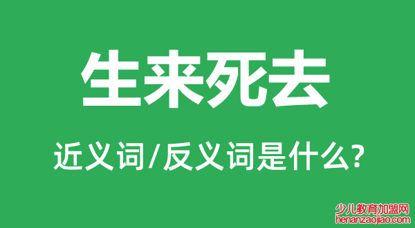 生来死去的近义词和反义词是什么,生来死去是什么意思