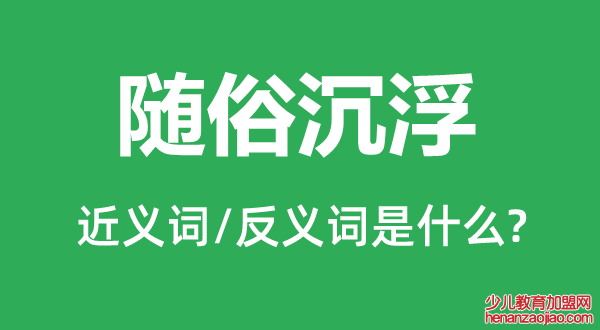 随俗沉浮的近义词和反义词是什么,随俗沉浮是什么意思