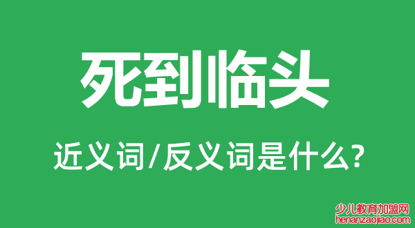 死到临头的近义词和反义词是什么,死到临头是什么意思