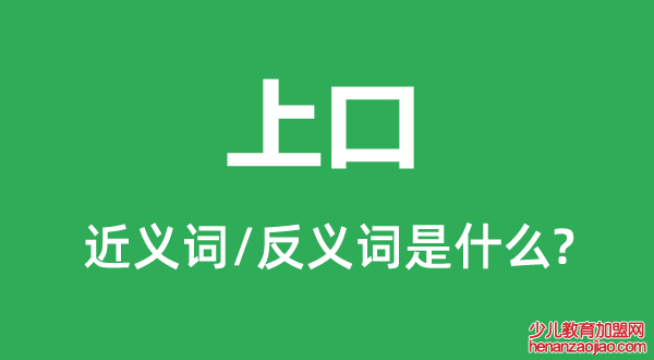 上口的近义词和反义词是什么,上口是什么意思