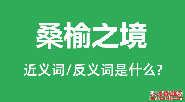 桑榆之境的近义词和反义词是什么,桑榆之境是什么意思