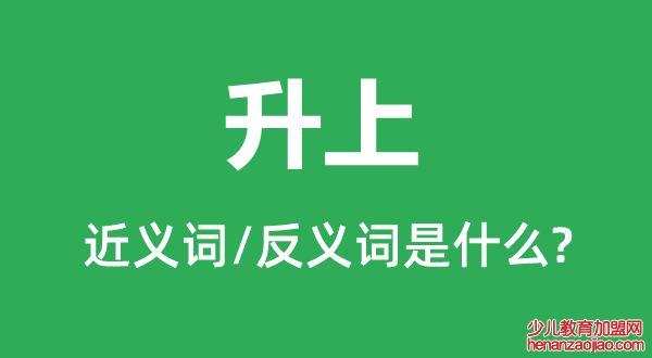 升上的近义词和反义词是什么,升上是什么意思