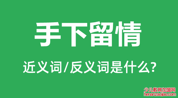 手下留情的近义词和反义词是什么,手下留情是什么意思