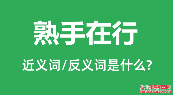 熟手在行的近义词和反义词是什么,熟手在行是什么意思