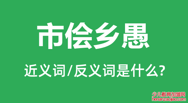 市侩乡愚的近义词和反义词是什么,市侩乡愚是什么意思