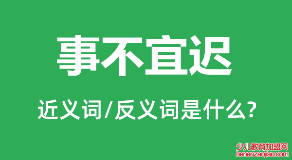 事不宜迟的近义词和反义词是什么,事不宜迟是什么意思