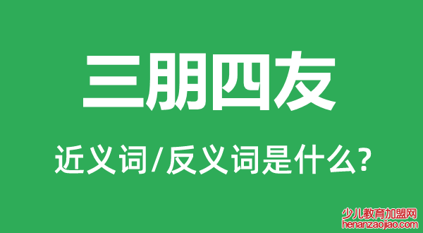 三朋四友的近义词和反义词是什么,三朋四友是什么意思