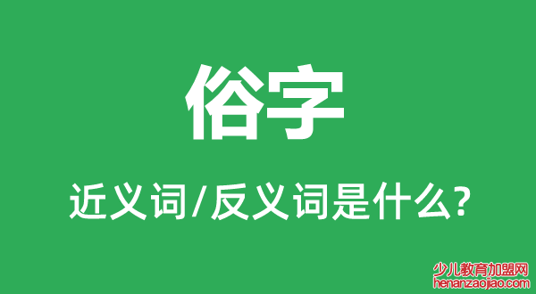 俗字的近义词和反义词是什么,俗字是什么意思