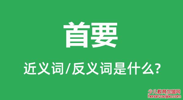 首要的近义词和反义词是什么,首要是什么意思