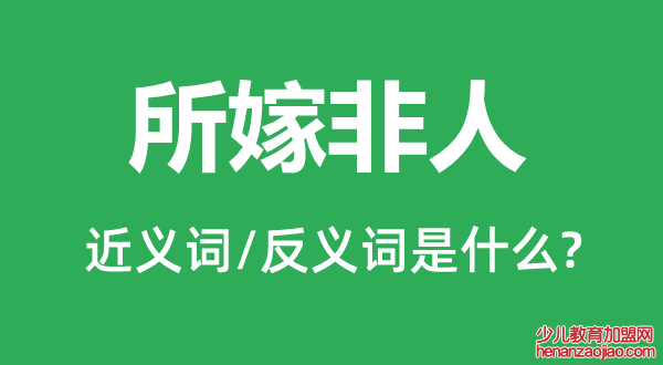 所嫁非人的近义词和反义词是什么,所嫁非人是什么意思