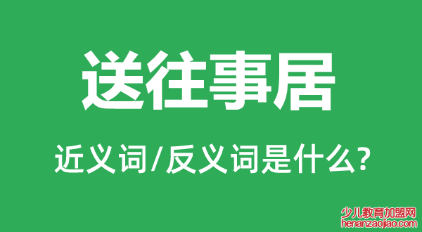 送往事居的近义词和反义词是什么,送往事居是什么意思