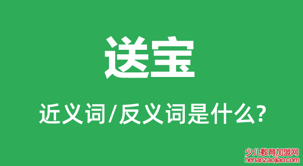 送宝的近义词和反义词是什么,送宝是什么意思