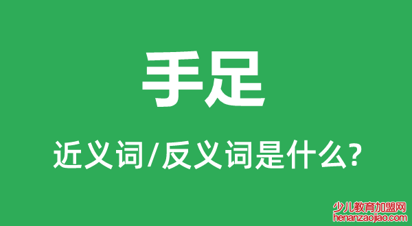 手足的近义词和反义词是什么,手足是什么意思