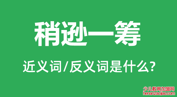 稍逊一筹的近义词和反义词是什么,稍逊一筹是什么意思