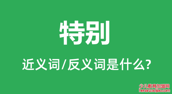 特别的近义词和反义词是什么,特别是什么意思