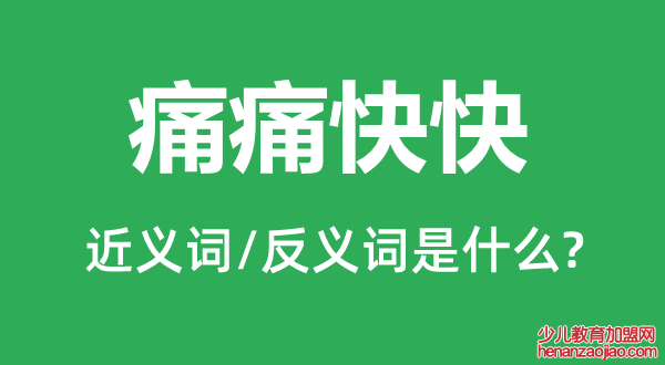 痛痛快快的近义词和反义词是什么,痛痛快快是什么意思