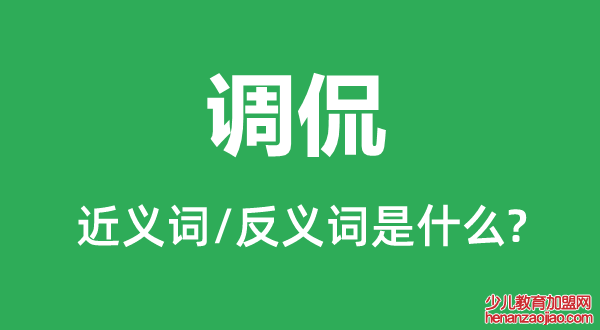 调侃的近义词和反义词是什么,调侃是什么意思