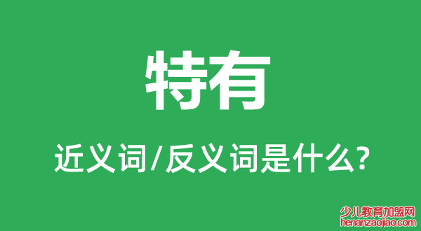 特有的近义词和反义词是什么,特有是什么意思