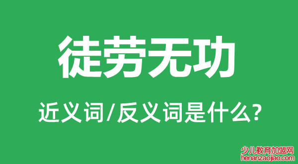 徒劳无功的近义词和反义词是什么,徒劳无功是什么意思