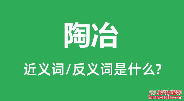 陶冶的近义词和反义词是什么,陶冶是什么意思