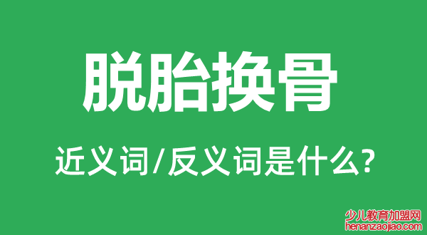 脱胎换骨的近义词和反义词是什么,脱胎换骨是什么意思