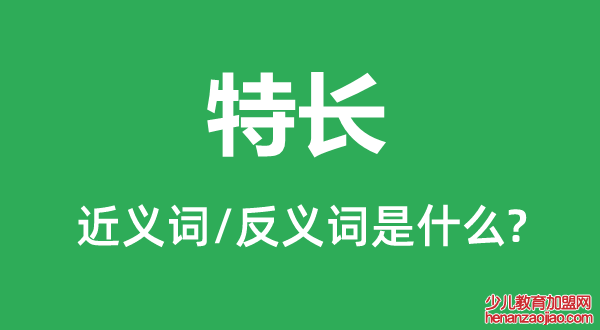 特长的近义词和反义词是什么,特长是什么意思