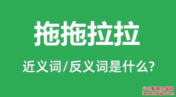 拖拖拉拉的近义词和反义词是什么,拖拖拉拉是什么意思