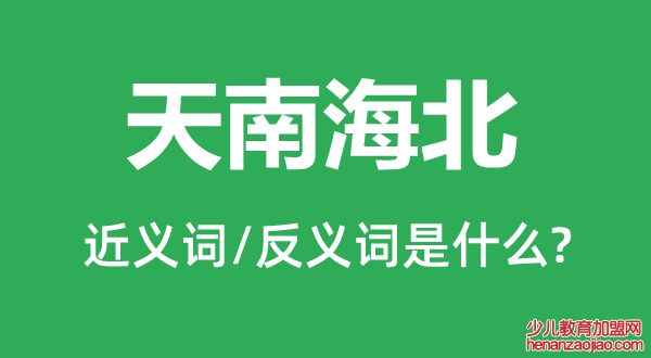 天南海北的近义词和反义词是什么,天南海北是什么意思