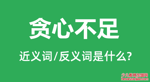 贪心不足的近义词和反义词是什么,贪心不足是什么意思