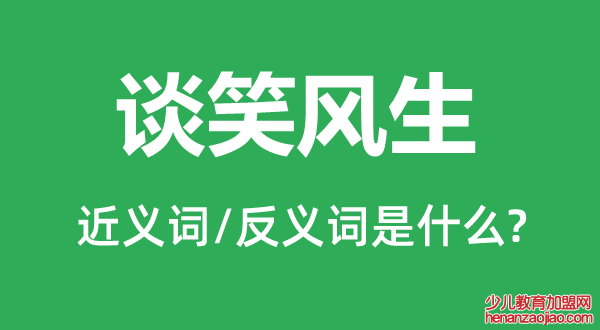 谈笑风生的近义词和反义词是什么,谈笑风生是什么意思