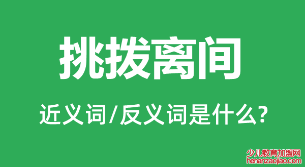 挑拨离间的近义词和反义词是什么,挑拨离间是什么意思