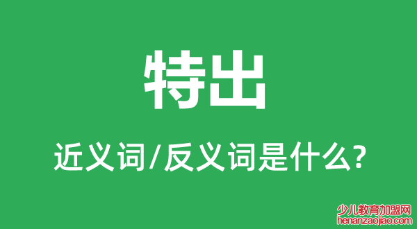 特出的近义词和反义词是什么,特出是什么意思