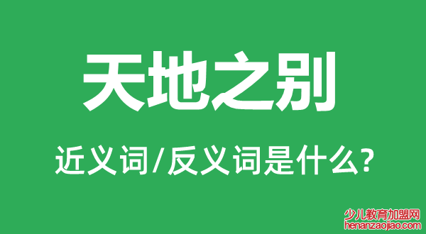 天地之别的近义词和反义词是什么,天地之别是什么意思