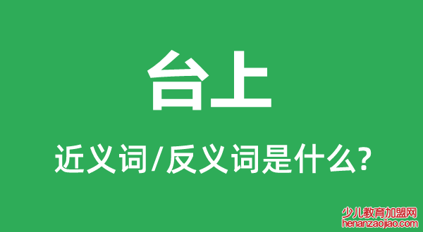 台上的近义词和反义词是什么,台上是什么意思