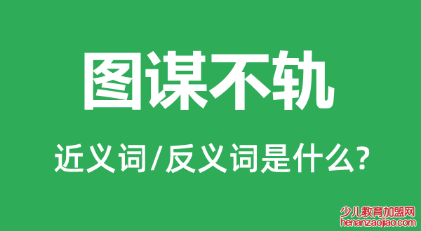 图谋不轨的近义词和反义词是什么,图谋不轨是什么意思