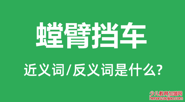 螳臂挡车的近义词和反义词是什么,螳臂挡车是什么意思