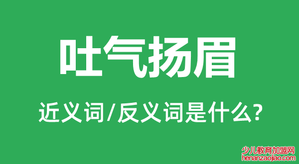 吐气扬眉的近义词和反义词是什么,吐气扬眉是什么意思