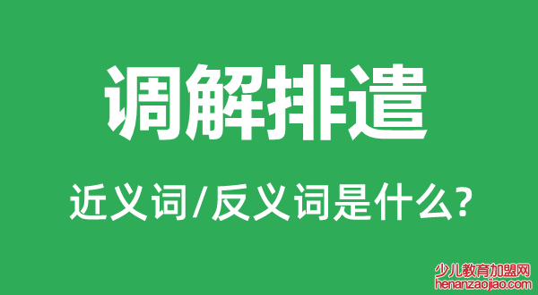 调解排遣的近义词和反义词是什么,调解排遣是什么意思