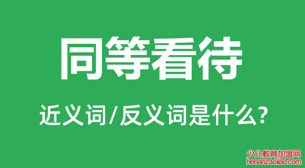 同等看待的近义词和反义词是什么,同等看待是什么意思